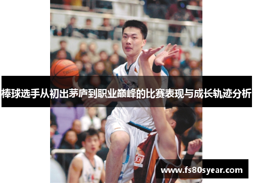 棒球选手从初出茅庐到职业巅峰的比赛表现与成长轨迹分析