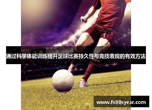 通过科学体能训练提升足球比赛持久性与竞技表现的有效方法