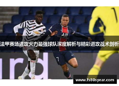 法甲赛场进攻火力最强球队深度解析与精彩进攻战术剖析