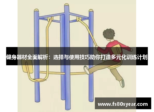 健身器材全面解析：选择与使用技巧助你打造多元化训练计划