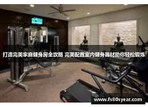 打造完美家庭健身房全攻略 完美配置室内健身器材助你轻松锻炼