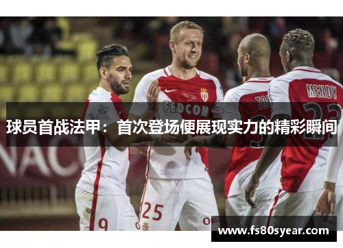 球员首战法甲：首次登场便展现实力的精彩瞬间