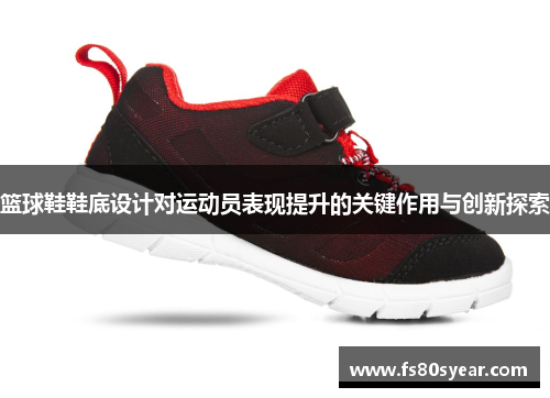 篮球鞋鞋底设计对运动员表现提升的关键作用与创新探索