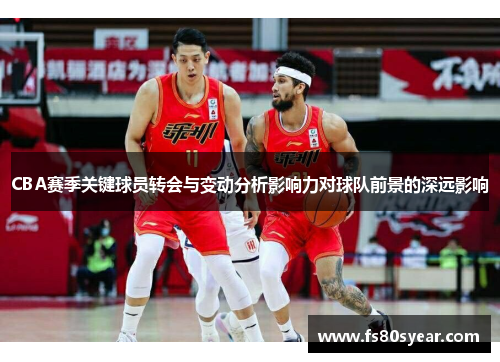 CBA赛季关键球员转会与变动分析影响力对球队前景的深远影响