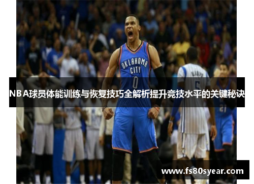 NBA球员体能训练与恢复技巧全解析提升竞技水平的关键秘诀