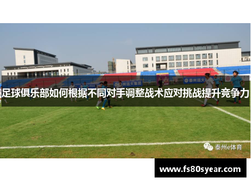 足球俱乐部如何根据不同对手调整战术应对挑战提升竞争力